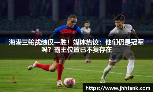 海港三轮战绩仅一胜！媒体热议：他们仍是冠军吗？霸主位置已不复存在