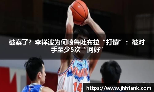 破案了？李祥波为何喷鲁吐布拉“打馕”：被对手至少5次“问好”