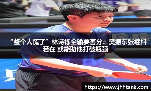 “整个人慌了”林诗栋全输要害分：樊振东张继科若在 或能助他打破瓶颈